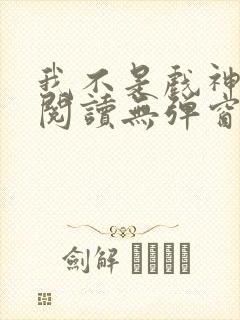 我不是戏神免费阅读无弹窗笔趣阁