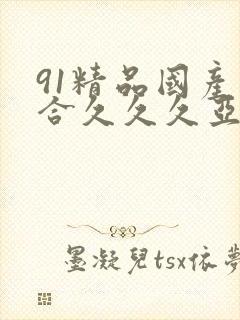 91精品国产综合久久久亚洲