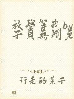 放学等我by酱子贝无删免费阅读