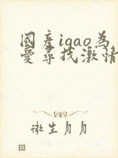 国产igao为爱寻找激情天堂