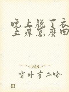 晚上脱了衣服身上痒怎么回事