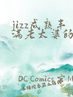 jizz成熟丰满老太婆的