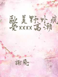 欧美野外疯狂做受xxxx高潮