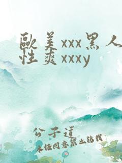 欧美xxx黑人性爽xxxy