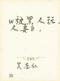 w被黑人玩弄的人妻》,