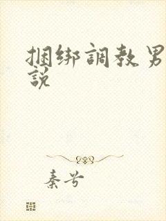 捆绑调教男男小说