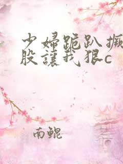 少妇跪趴撅起屁股让我狠c