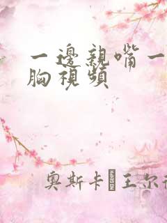 一边亲嘴一边摸胸视频