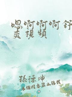 嗯啊啊啊舒服好爽视频