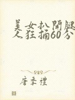 美女扒开腿让男人狂捅60分钟