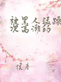 被黑人猛躁10次高潮的