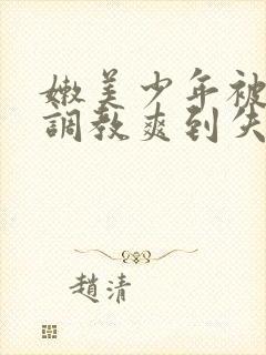 嫩美少年被藤蔓调教爽到失禁高潮小