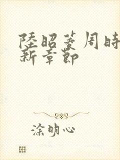 陆昭菱周时阅最新章节