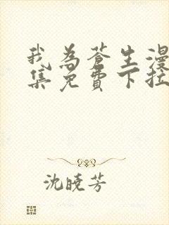 我为苍生漫画全集免费下拉式