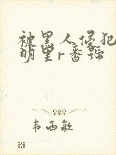 被黑人侵犯人妻明里r番号