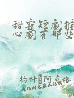 甜宠短剧推荐虐心剧有哪些