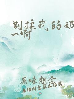 别揉我的奶头嗯~啊