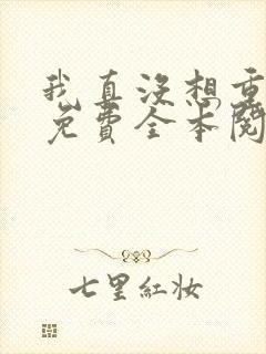 我真没想重生啊免费全本阅读