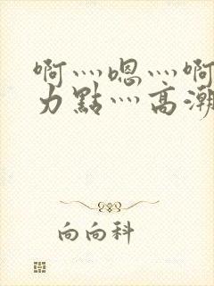 啊灬嗯灬啊灬用力点灬高潮啊小说