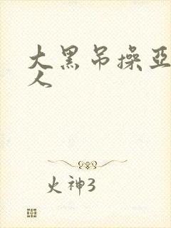 大黑吊操亚洲女人