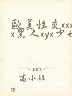 欧美性爽xxxx黑人xyx少妇