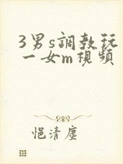 3男s调教玩弄一女m视频