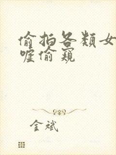 偷拍各类女厕嘘嘘偷窥