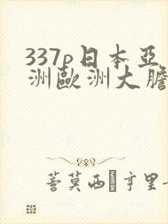 337p日本亚洲欧洲大胆色鲁