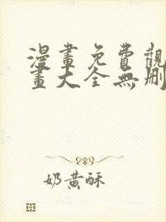 漫画免费观看漫画大全无删减