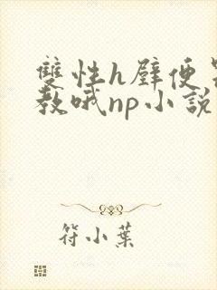 双性h壁便器调教哦np小说