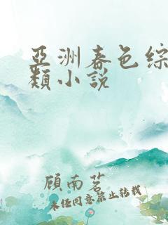 亚洲春色综合另类小说