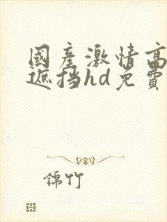 国产激情高潮无遮挡hd免费