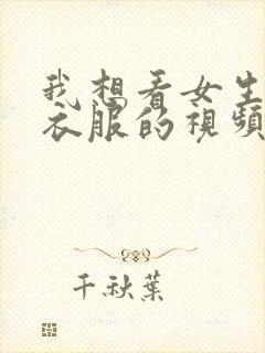 我想看女生脱光衣服的视频