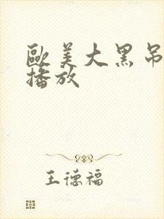 欧美大黑吊在线播放