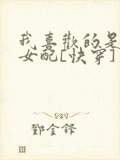 我喜欢的是恶毒女配[快穿]