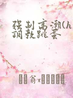 强制高潮(h)调教跳蛋