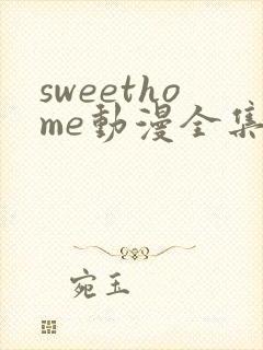 sweethome动漫全集在线播放