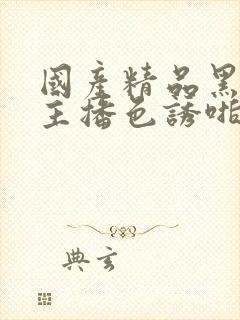 国产精品黑丝女主播色诱啪啪