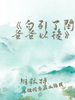 《勾引了闺蜜的爸爸以后》