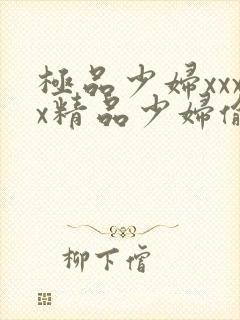 极品少妇xxxx精品少妇偷拍