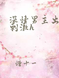 深情男主出轨2刺激h