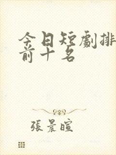 今日短剧排行榜前十名