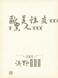 欧美性爽xxxx黑人xxx