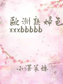 欧洲熟妇色xxxxxbbbbb