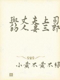 与丈夫上司出轨的人妻三郎