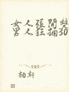 女人张开双腿被男人狂捅30分钟