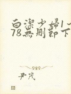 白洁少妇1～178无删节下载
