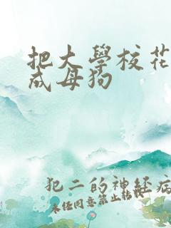 把大学校花调教成母狗