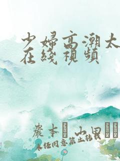 少妇高潮太爽了在线视频