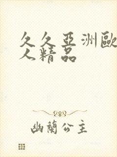 久久亚洲欧美成人精品